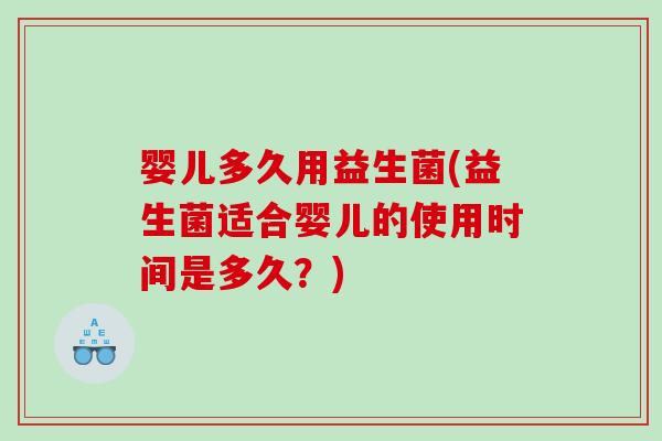婴儿多久用益生菌(益生菌适合婴儿的使用时间是多久？)