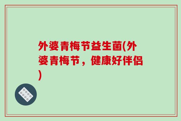 外婆青梅节益生菌(外婆青梅节，健康好伴侣)