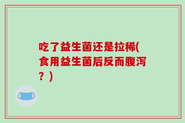 吃了益生菌还是拉稀(食用益生菌后反而腹泻？)