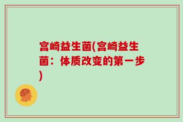 宫崎益生菌(宫崎益生菌:体质改变的第一步) 宫崎益生菌(宫崎益生菌:体质改变的第一步)