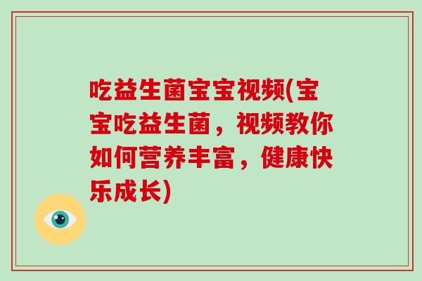 吃益生菌宝宝视频(宝宝吃益生菌,视频教你如何营养丰富,健康快乐成长) 吃益生菌宝宝视频(宝宝吃益生菌,视频教你如何营养丰富,健康快乐成长)