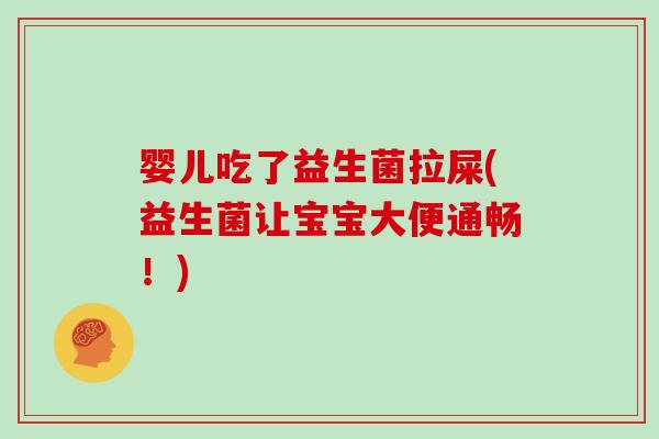 婴儿吃了益生菌拉屎(益生菌让宝宝大便通畅!) 婴儿吃了益生菌拉屎(益生菌让宝宝大便通畅!)