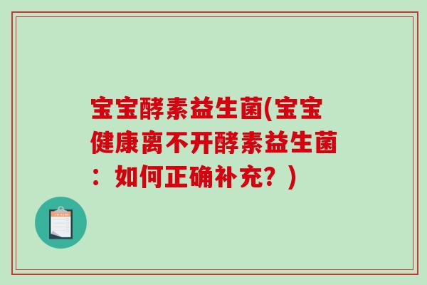 宝宝酵素益生菌(宝宝健康离不开酵素益生菌:如何正确补充?) 宝宝酵素益生菌(宝宝健康离不开酵素益生菌:如何正确补充?)