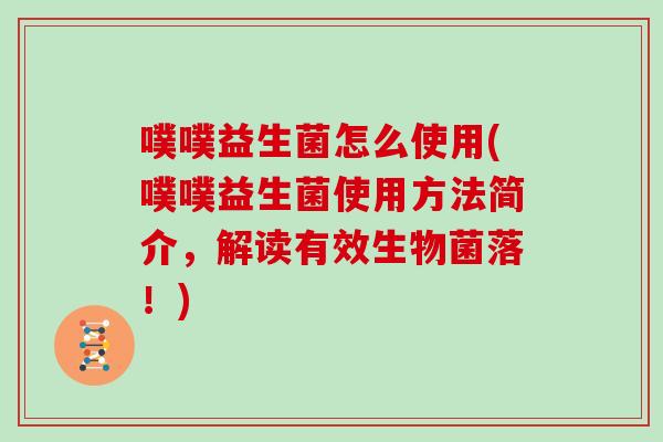 噗噗益生菌怎么使用(噗噗益生菌使用方法简介,解读有效生物菌落!) 噗噗益生菌怎么使用(噗噗益生菌使用方法简介,解读有效生物菌落!)