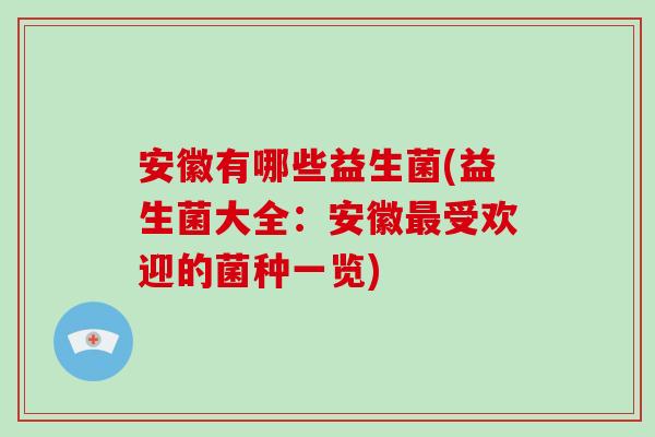 安徽有哪些益生菌(益生菌大全：安徽受欢迎的菌种一览)