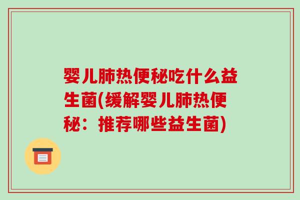 婴儿肺热便秘吃什么益生菌(缓解婴儿肺热便秘：推荐哪些益生菌)