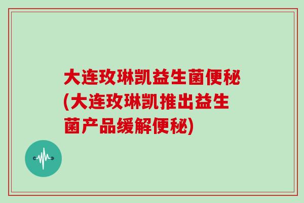 大连玫琳凯益生菌(大连玫琳凯推出益生菌产品缓解) 大连玫琳凯益生菌(大连玫琳凯推出益生菌产品缓解)
