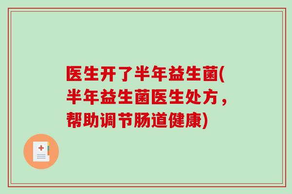 医生开了半年益生菌(半年益生菌医生处方，帮助调节肠道健康)