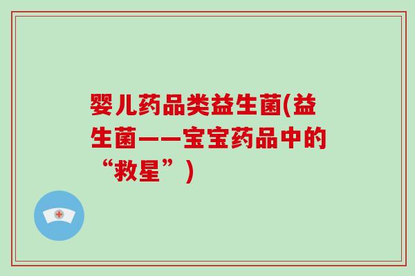婴儿药品类益生菌(益生菌——宝宝药品中的“救星”)
