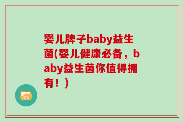 婴儿牌子baby益生菌(婴儿健康必备，baby益生菌你值得拥有！)