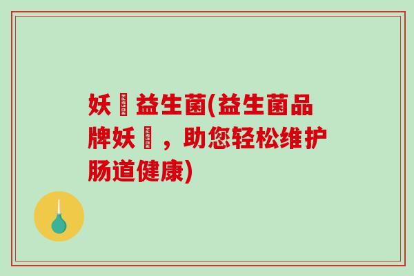 妖玥益生菌(益生菌品牌妖玥，助您轻松维护肠道健康)