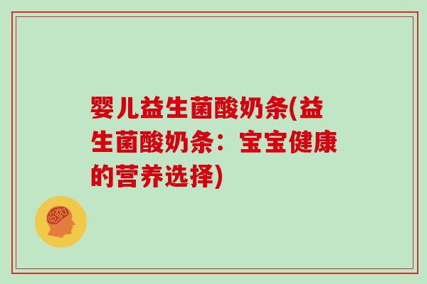 婴儿益生菌酸奶条(益生菌酸奶条：宝宝健康的营养选择)