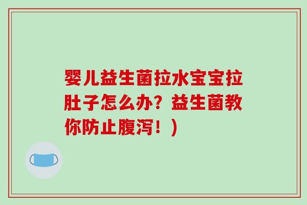 婴儿益生菌拉水宝宝拉肚子怎么办?益生菌教你防止!) 婴儿益生菌拉水宝宝拉肚子怎么办?益生菌教你防止!)