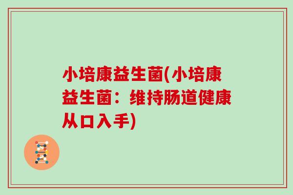 小培康益生菌(小培康益生菌：维持肠道健康从口入手)