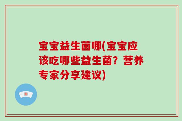 宝宝益生菌哪(宝宝应该吃哪些益生菌？营养专家分享建议)