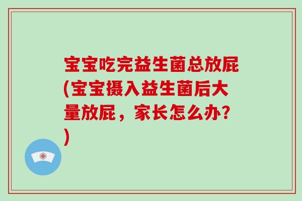 宝宝吃完益生菌总放屁(宝宝摄入益生菌后大量放屁，家长怎么办？)