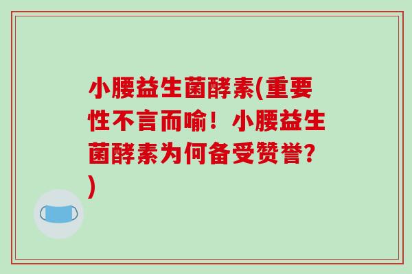 小腰益生菌酵素(重要性不言而喻！小腰益生菌酵素为何备受赞誉？)