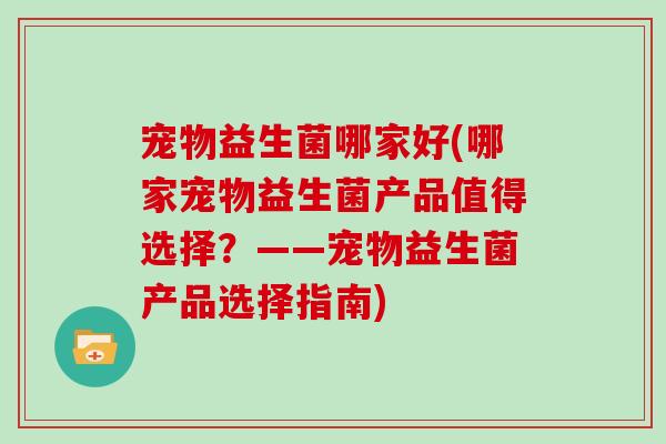 宠物益生菌哪家好(哪家宠物益生菌产品值得选择？——宠物益生菌产品选择指南)