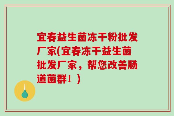 宜春益生菌冻干粉批发厂家(宜春冻干益生菌批发厂家，帮您改善肠道菌群！)