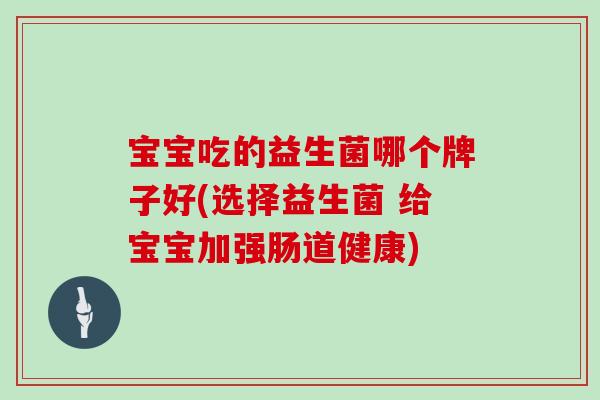 宝宝吃的益生菌哪个牌子好(选择益生菌 给宝宝加强肠道健康)