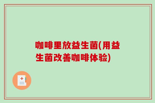 咖啡里放益生菌(用益生菌改善咖啡体验)