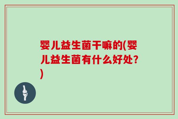 婴儿益生菌干嘛的(婴儿益生菌有什么好处？)