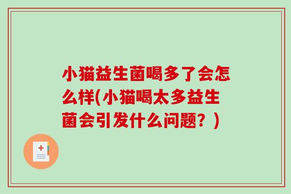 小猫益生菌喝多了会怎么样(小猫喝太多益生菌会引发什么问题?) 小猫益生菌喝多了会怎么样(小猫喝太多益生菌会引发什么问题?)