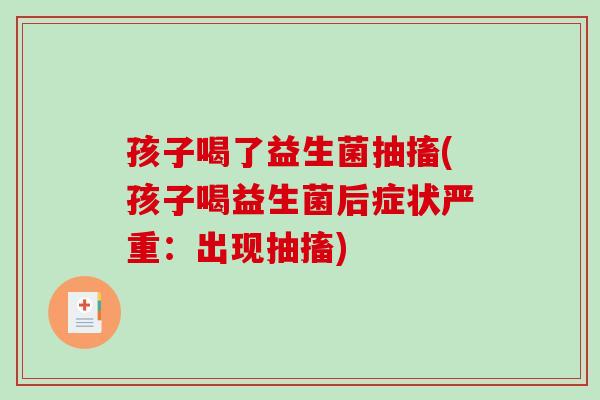 孩子喝了益生菌抽搐(孩子喝益生菌后症状严重:出现抽搐) 孩子喝了益生菌抽搐(孩子喝益生菌后症状严重:出现抽搐)