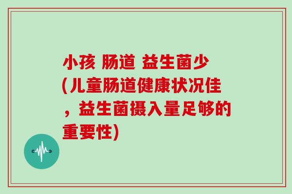 小孩 肠道 益生菌少(儿童肠道健康状况佳，益生菌摄入量足够的重要性)