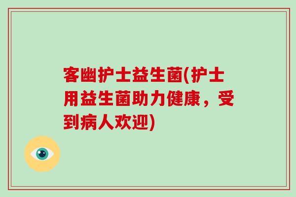 客幽护士益生菌(护士用益生菌助力健康,受到人欢迎) 客幽护士益生菌(护士用益生菌助力健康,受到人欢迎)