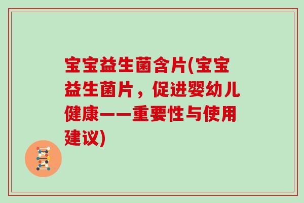 宝宝益生菌含片(宝宝益生菌片,促进婴幼儿健康——重要性与使用建议) 宝宝益生菌含片(宝宝益生菌片,促进婴幼儿健康——重要性与使用建议)
