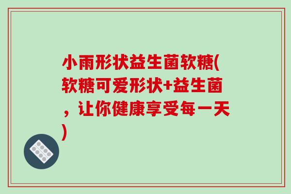 小雨形状益生菌软糖(软糖可爱形状+益生菌，让你健康享受每一天)