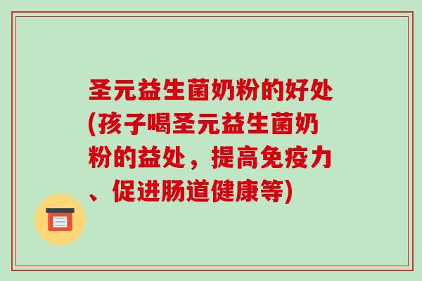 圣元益生菌奶粉的好处(孩子喝圣元益生菌奶粉的益处,提高力、促进肠道健康等) 圣元益生菌奶粉的好处(孩子喝圣元益生菌奶粉的益处,提高力、促进肠道健康等)