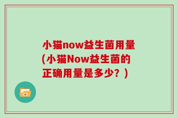 小猫now益生菌用量(小猫Now益生菌的正确用量是多少？)