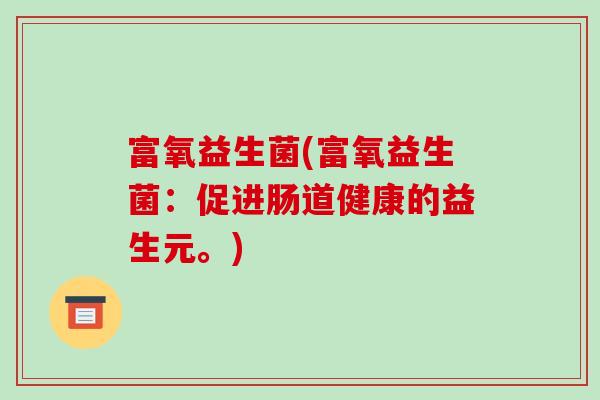 富氧益生菌(富氧益生菌：促进肠道健康的益生元。)