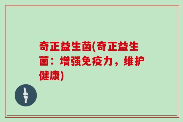 奇正益生菌(奇正益生菌：增强免疫力，维护健康)