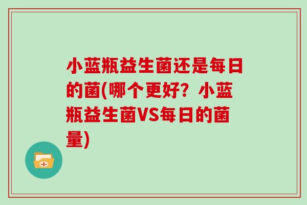 小蓝瓶益生菌还是每日的菌(哪个更好？小蓝瓶益生菌VS每日的菌量)