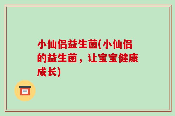 小仙侣益生菌(小仙侣的益生菌，让宝宝健康成长)