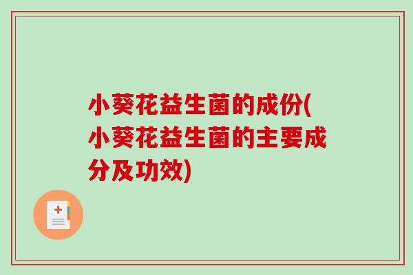 小葵花益生菌的成份(小葵花益生菌的主要成分及功效)