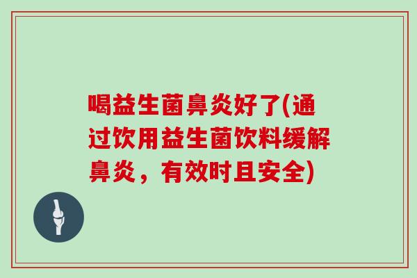 喝益生菌好了(通过饮用益生菌饮料缓解,有效时且安全) 喝益生菌好了(通过饮用益生菌饮料缓解,有效时且安全)
