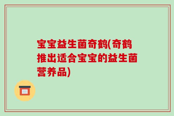 宝宝益生菌奇鹤(奇鹤推出适合宝宝的益生菌营养品)