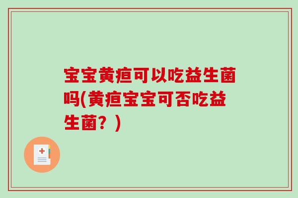 宝宝黄疸可以吃益生菌吗(黄疸宝宝可否吃益生菌？)