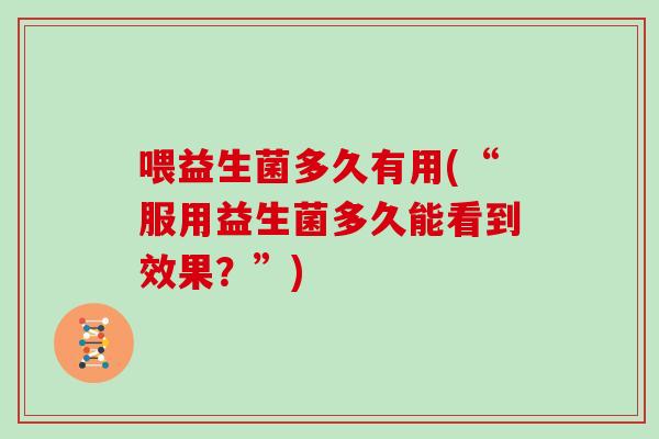喂益生菌多久有用(“服用益生菌多久能看到效果？”)