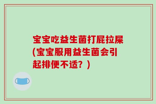 宝宝吃益生菌打屁拉屎(宝宝服用益生菌会引起排便不适？)