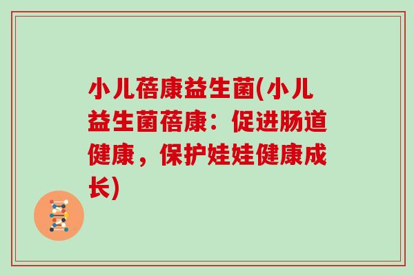 小儿蓓康益生菌(小儿益生菌蓓康：促进肠道健康，保护娃娃健康成长)