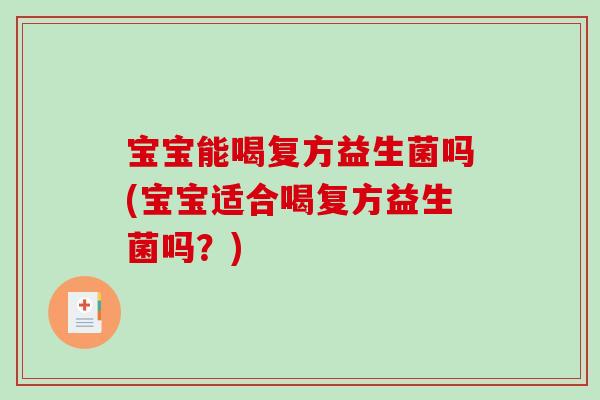 宝宝能喝复方益生菌吗(宝宝适合喝复方益生菌吗?) 宝宝能喝复方益生菌吗(宝宝适合喝复方益生菌吗?)
