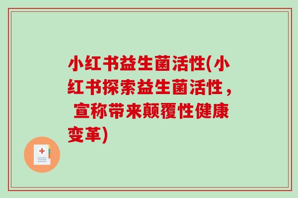 小红书益生菌活性(小红书探索益生菌活性， 宣称带来颠覆性健康变革)