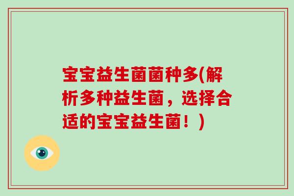 宝宝益生菌菌种多(解析多种益生菌,选择合适的宝宝益生菌!) 宝宝益生菌菌种多(解析多种益生菌,选择合适的宝宝益生菌!)