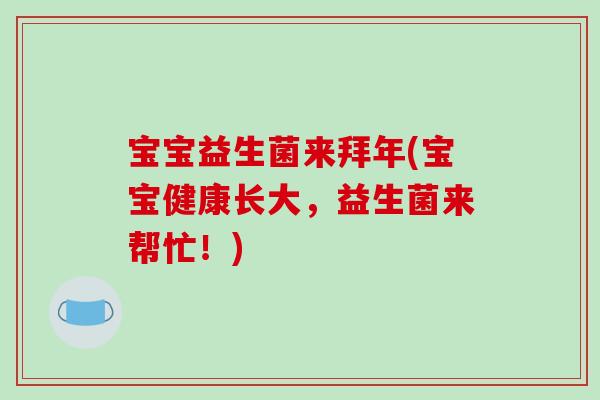 宝宝益生菌来拜年(宝宝健康长大，益生菌来帮忙！)