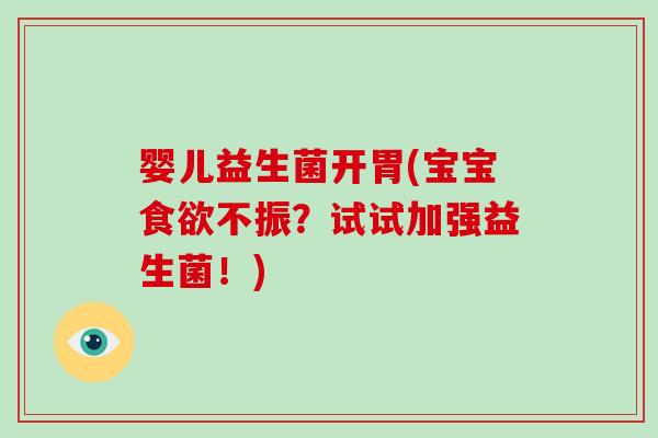 婴儿益生菌开胃(宝宝不振?试试加强益生菌!) 婴儿益生菌开胃(宝宝不振?试试加强益生菌!)